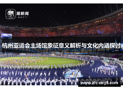 杭州亚运会主场馆象征意义解析与文化内涵探讨