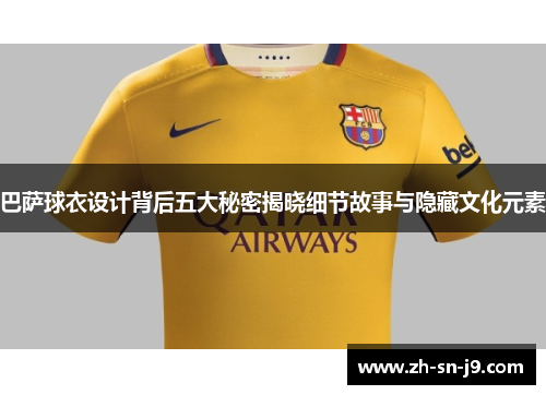 巴萨球衣设计背后五大秘密揭晓细节故事与隐藏文化元素 巴萨球衣设计背后五大秘密揭晓细节故事与隐藏文化元素