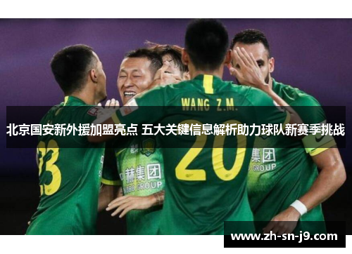 北京国安新外援加盟亮点 五大关键信息解析助力球队新赛季挑战