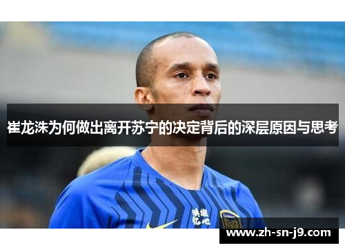 崔龙洙为何做出离开苏宁的决定背后的深层原因与思考