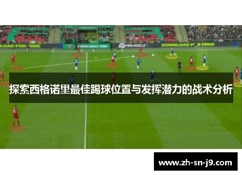 探索西格诺里最佳踢球位置与发挥潜力的战术分析
