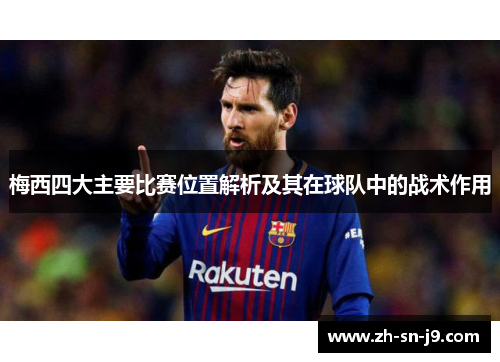 梅西四大主要比赛位置解析及其在球队中的战术作用 梅西四大主要比赛位置解析及其在球队中的战术作用