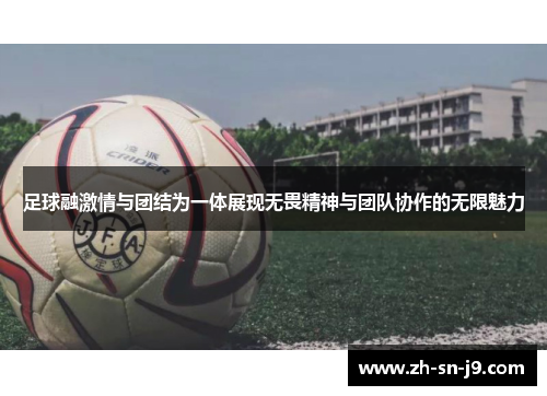 足球融激情与团结为一体展现无畏精神与团队协作的无限魅力