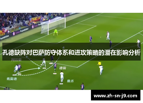 孔德缺阵对巴萨防守体系和进攻策略的潜在影响分析