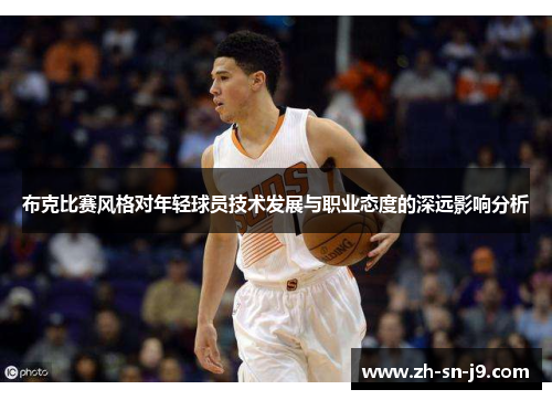 布克比赛风格对年轻球员技术发展与职业态度的深远影响分析 布克比赛风格对年轻球员技术发展与职业态度的深远影响分析
