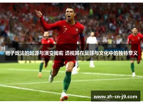 帽子戏法的起源与演变揭密 透视其在足球与文化中的独特意义 帽子戏法的起源与演变揭密 透视其在足球与文化中的独特意义