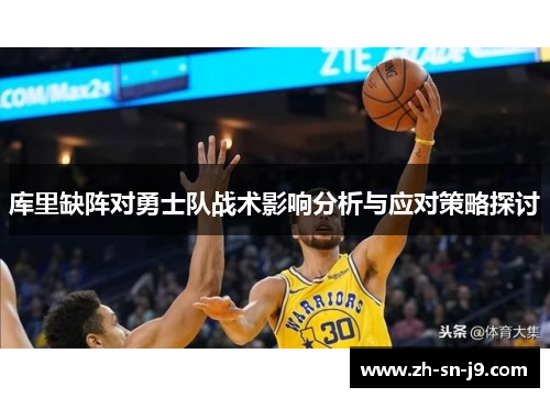 库里缺阵对勇士队战术影响分析与应对策略探讨 库里缺阵对勇士队战术影响分析与应对策略探讨