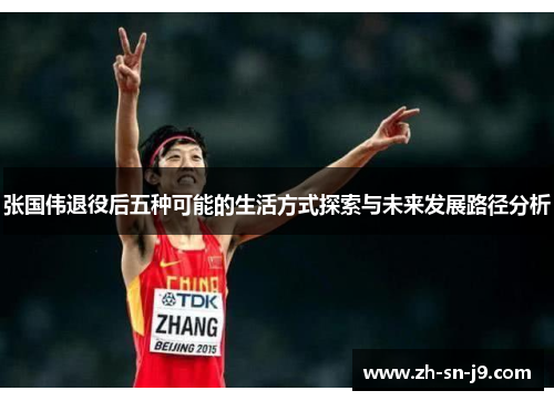 张国伟退役后五种可能的生活方式探索与未来发展路径分析 张国伟退役后五种可能的生活方式探索与未来发展路径分析