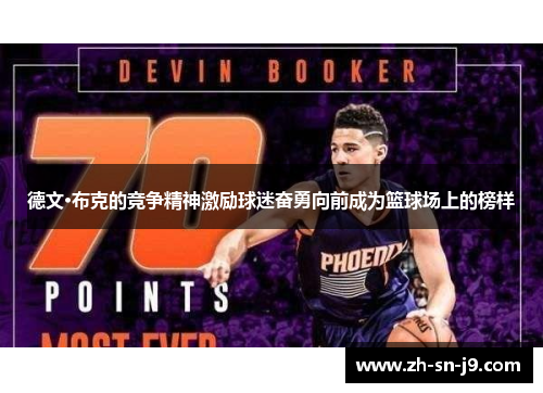 德文·布克的竞争精神激励球迷奋勇向前成为篮球场上的榜样 德文·布克的竞争精神激励球迷奋勇向前成为篮球场上的榜样
