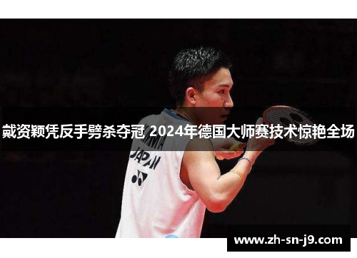 戴资颖凭反手劈杀夺冠 2024年德国大师赛技术惊艳全场 戴资颖凭反手劈杀夺冠 2024年德国大师赛技术惊艳全场