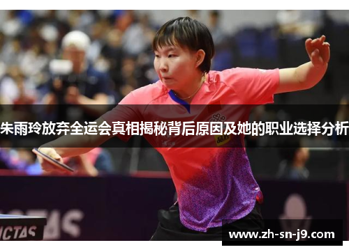 朱雨玲放弃全运会真相揭秘背后原因及她的职业选择分析 朱雨玲放弃全运会真相揭秘背后原因及她的职业选择分析