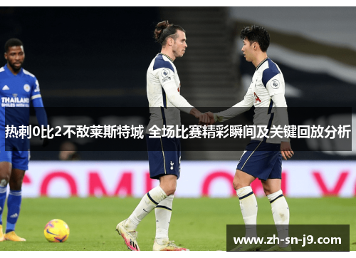 热刺0比2不敌莱斯特城 全场比赛精彩瞬间及关键回放分析