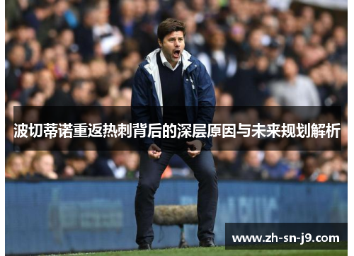波切蒂诺重返热刺背后的深层原因与未来规划解析