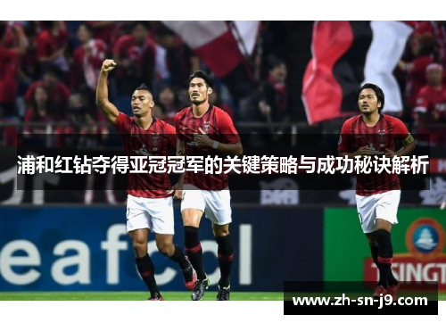 浦和红钻夺得亚冠冠军的关键策略与成功秘诀解析