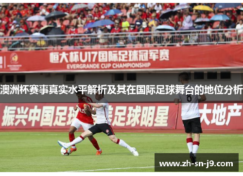 澳洲杯赛事真实水平解析及其在国际足球舞台的地位分析 澳洲杯赛事真实水平解析及其在国际足球舞台的地位分析