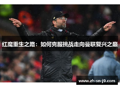 红魔重生之路:如何克服挑战走向曼联复兴之巅 红魔重生之路:如何克服挑战走向曼联复兴之巅
