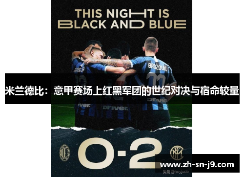 米兰德比:意甲赛场上红黑军团的世纪对决与宿命较量 米兰德比:意甲赛场上红黑军团的世纪对决与宿命较量