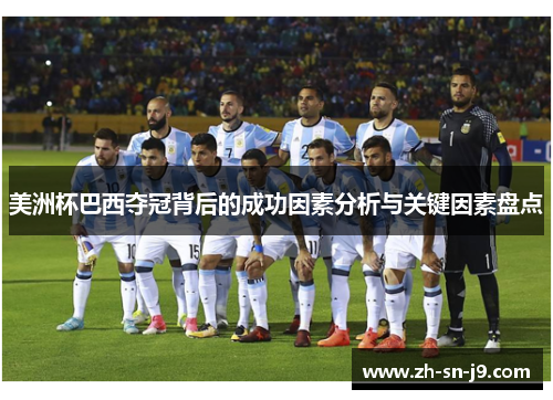 美洲杯巴西夺冠背后的成功因素分析与关键因素盘点 美洲杯巴西夺冠背后的成功因素分析与关键因素盘点