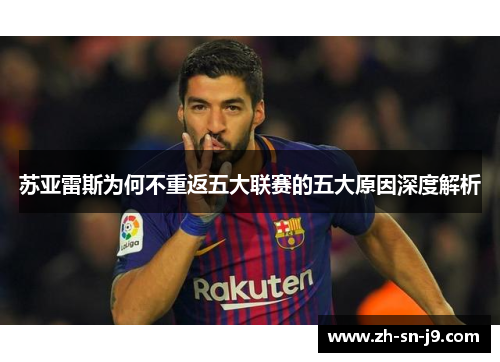 苏亚雷斯为何不重返五大联赛的五大原因深度解析 苏亚雷斯为何不重返五大联赛的五大原因深度解析
