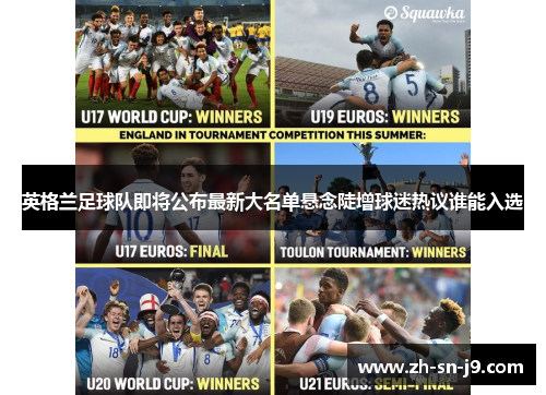 英格兰足球队即将公布最新大名单悬念陡增球迷热议谁能入选 英格兰足球队即将公布最新大名单悬念陡增球迷热议谁能入选