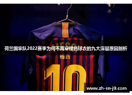 荷兰国家队2022赛季为何不再穿橙色球衣的九大深层原因剖析