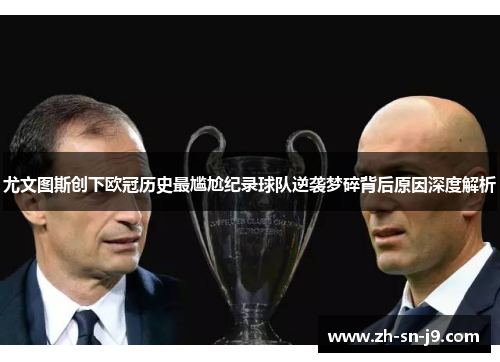 尤文图斯创下欧冠历史最尴尬纪录球队逆袭梦碎背后原因深度解析 尤文图斯创下欧冠历史最尴尬纪录球队逆袭梦碎背后原因深度解析