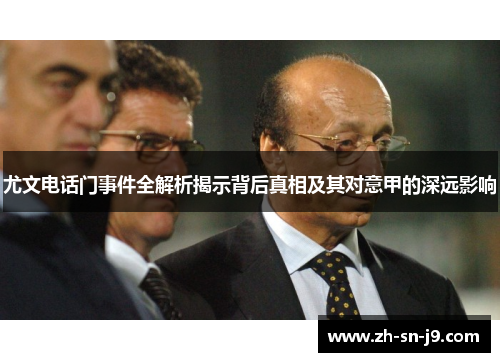 尤文电话门事件全解析揭示背后真相及其对意甲的深远影响