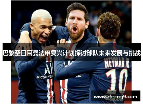 巴黎圣日耳曼法甲复兴计划探讨球队未来发展与挑战 巴黎圣日耳曼法甲复兴计划探讨球队未来发展与挑战