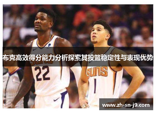 布克高效得分能力分析探索其投篮稳定性与表现优势