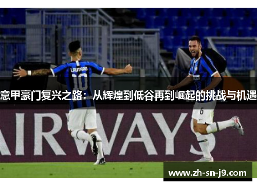 意甲豪门复兴之路：从辉煌到低谷再到崛起的挑战与机遇