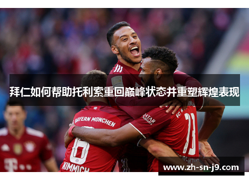 拜仁如何帮助托利索重回巅峰状态并重塑辉煌表现
