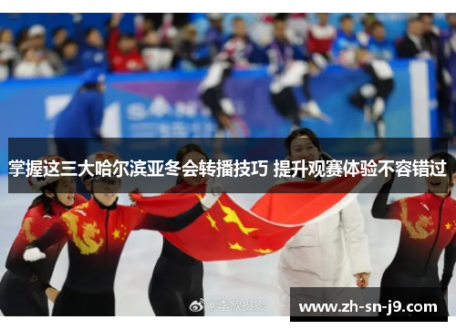 掌握这三大哈尔滨亚冬会转播技巧 提升观赛体验不容错过