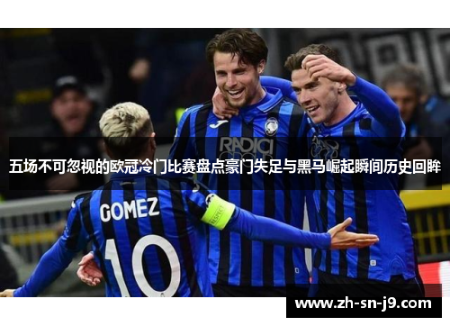 五场不可忽视的欧冠冷门比赛盘点豪门失足与黑马崛起瞬间历史回眸
