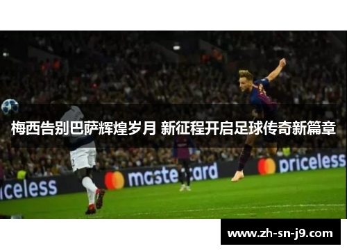 梅西告别巴萨辉煌岁月 新征程开启足球传奇新篇章 梅西告别巴萨辉煌岁月 新征程开启足球传奇新篇章