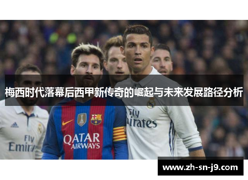 梅西时代落幕后西甲新传奇的崛起与未来发展路径分析 梅西时代落幕后西甲新传奇的崛起与未来发展路径分析