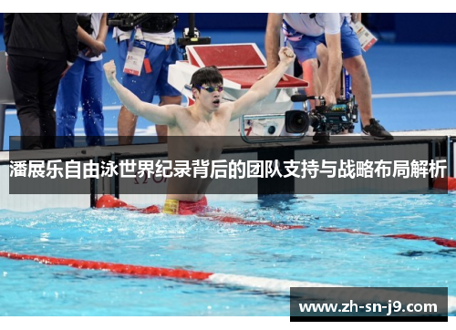 潘展乐自由泳世界纪录背后的团队支持与战略布局解析