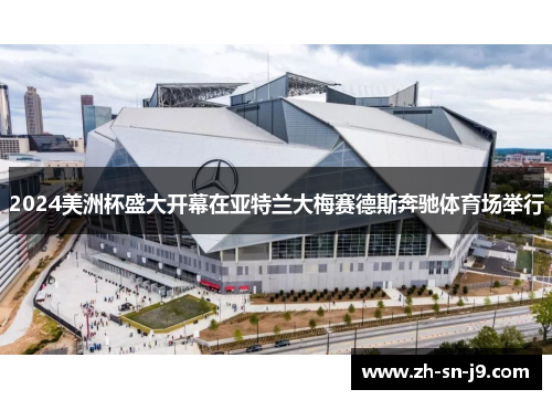 2024美洲杯盛大开幕在亚特兰大梅赛德斯奔驰体育场举行 2024美洲杯盛大开幕在亚特兰大梅赛德斯奔驰体育场举行