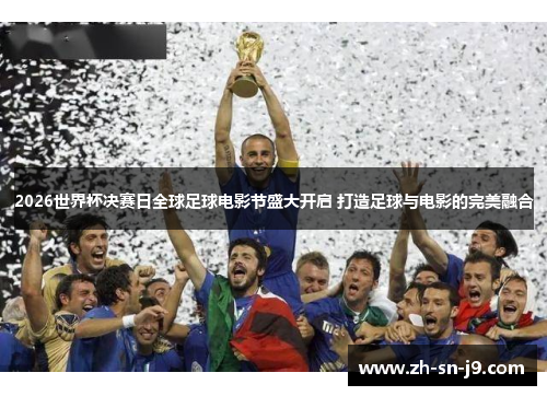 2026世界杯决赛日全球足球电影节盛大开启 打造足球与电影的完美融合 2026世界杯决赛日全球足球电影节盛大开启 打造足球与电影的完美融合