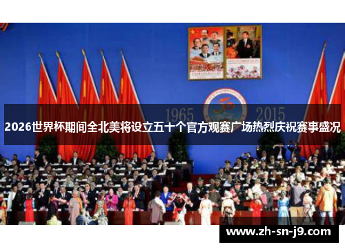 2026世界杯期间全北美将设立五十个官方观赛广场热烈庆祝赛事盛况