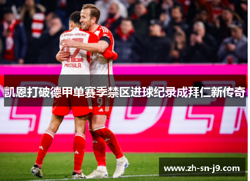 凯恩打破德甲单赛季禁区进球纪录成拜仁新传奇