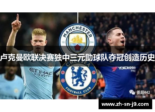 卢克曼欧联决赛独中三元助球队夺冠创造历史 卢克曼欧联决赛独中三元助球队夺冠创造历史