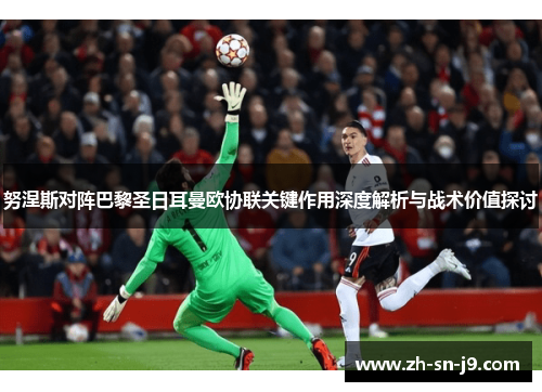 努涅斯对阵巴黎圣日耳曼欧协联关键作用深度解析与战术价值探讨