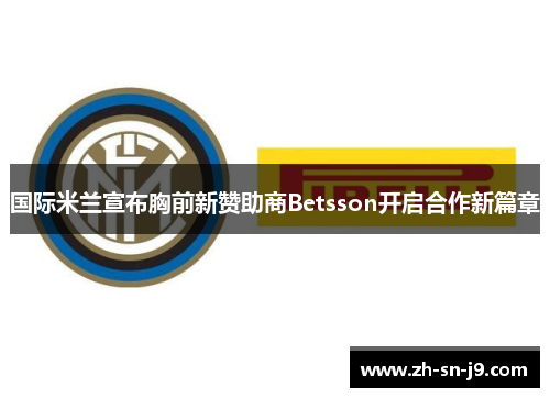 国际米兰宣布胸前新赞助商Betsson开启合作新篇章 国际米兰宣布胸前新赞助商Betsson开启合作新篇章