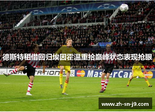 德斯特租借回归埃因霍温重拾巅峰状态表现抢眼