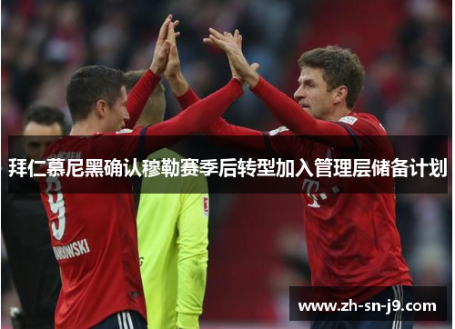 拜仁慕尼黑确认穆勒赛季后转型加入管理层储备计划
