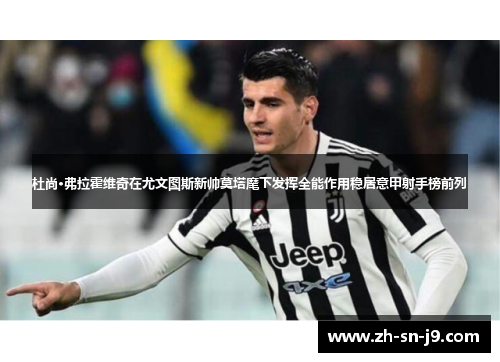 杜尚·弗拉霍维奇在尤文图斯新帅莫塔麾下发挥全能作用稳居意甲射手榜前列 杜尚·弗拉霍维奇在尤文图斯新帅莫塔麾下发挥全能作用稳居意甲射手榜前列