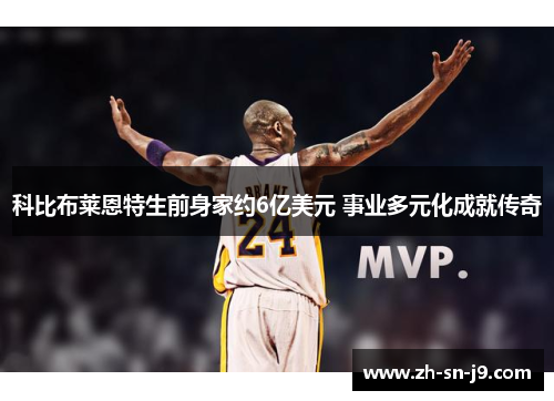 科比布莱恩特生前身家约6亿美元 事业多元化成就传奇 科比布莱恩特生前身家约6亿美元 事业多元化成就传奇