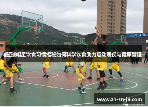 篮球明星饮食习惯揭秘如何科学饮食助力运动表现与健康管理 篮球明星饮食习惯揭秘如何科学饮食助力运动表现与健康管理