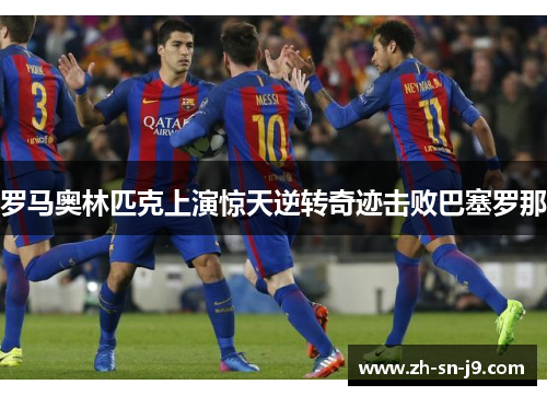 罗马奥林匹克上演惊天逆转奇迹击败巴塞罗那