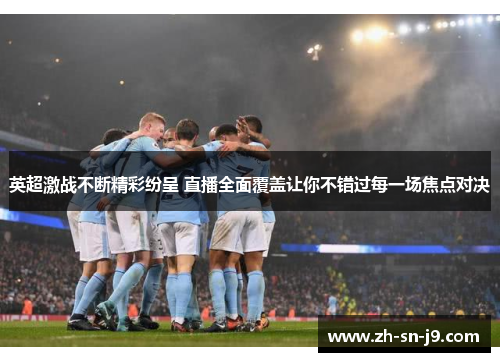 英超激战不断精彩纷呈 直播全面覆盖让你不错过每一场焦点对决